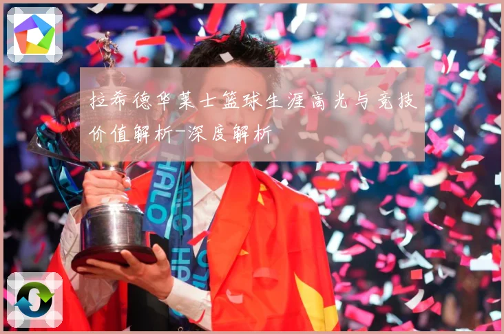 拉希德华莱士篮球生涯高光与竞技价值解析-深度解析