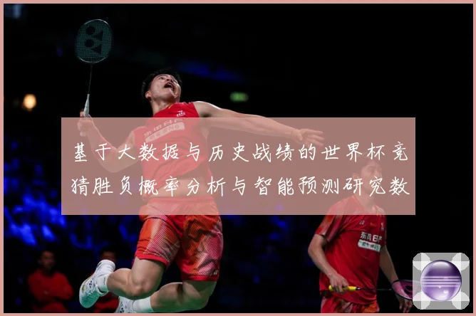 基于大数据与历史战绩的世界杯竞猜胜负概率分析与智能预测研究数据研判-深度解析