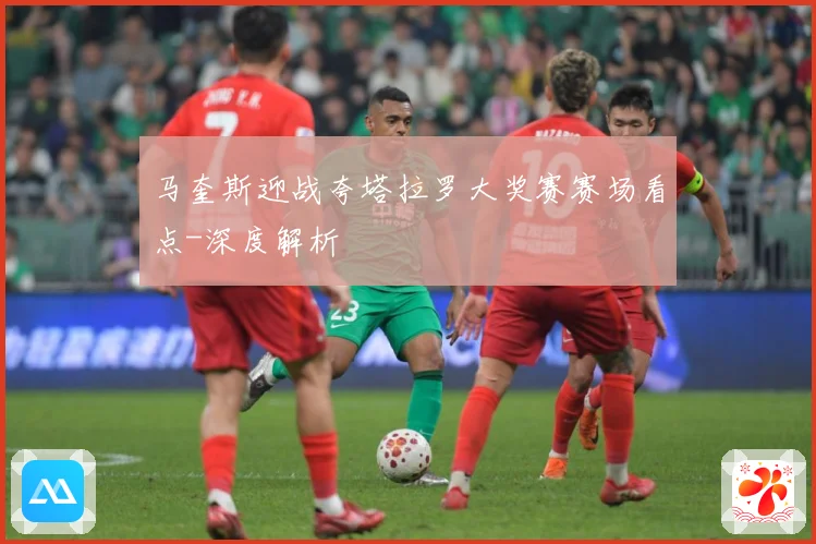 马奎斯迎战夸塔拉罗大奖赛赛场看点-深度解析