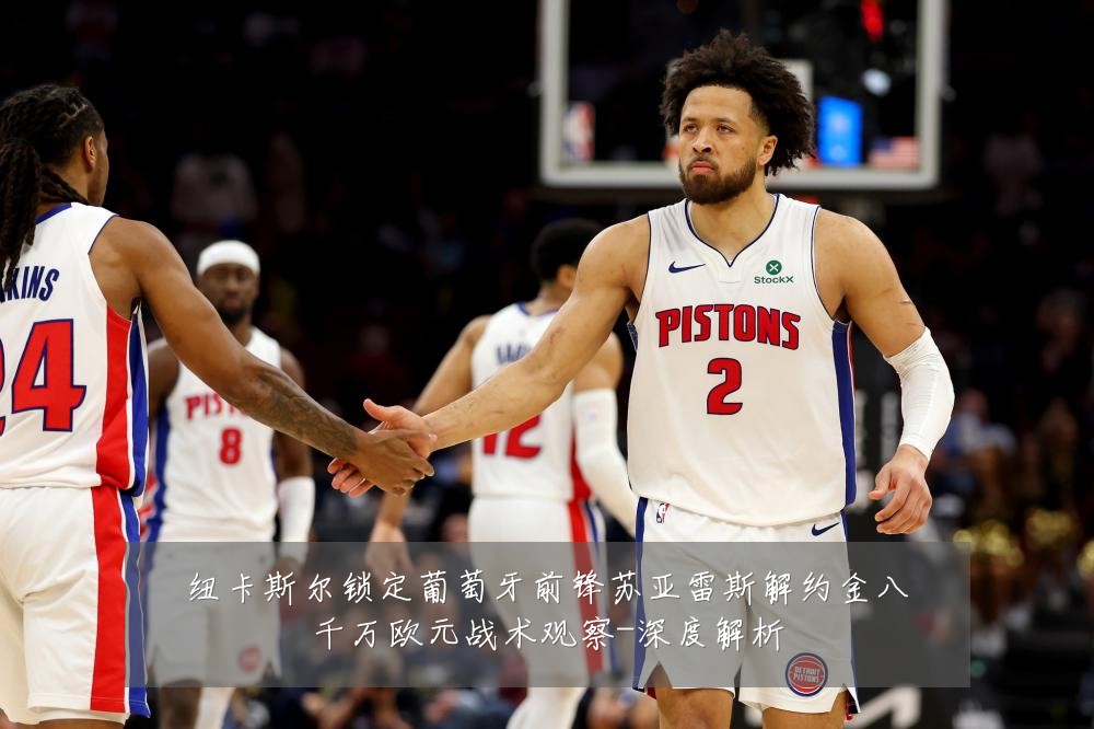 纽卡斯尔锁定葡萄牙前锋苏亚雷斯解约金八千万欧元战术观察-深度解析