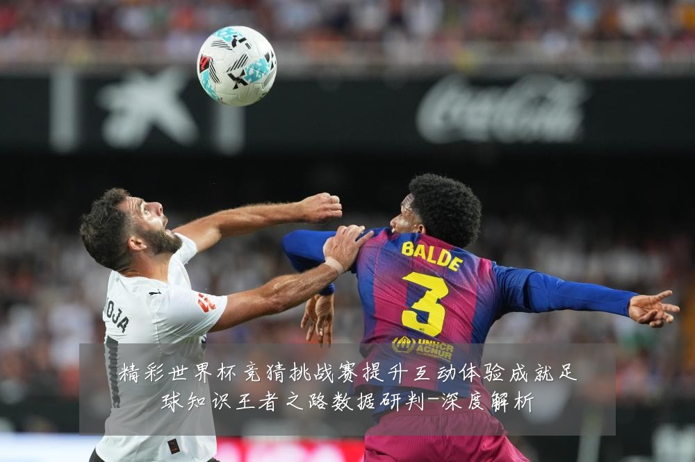 精彩世界杯竞猜挑战赛提升互动体验成就足球知识王者之路数据研判-深度解析
