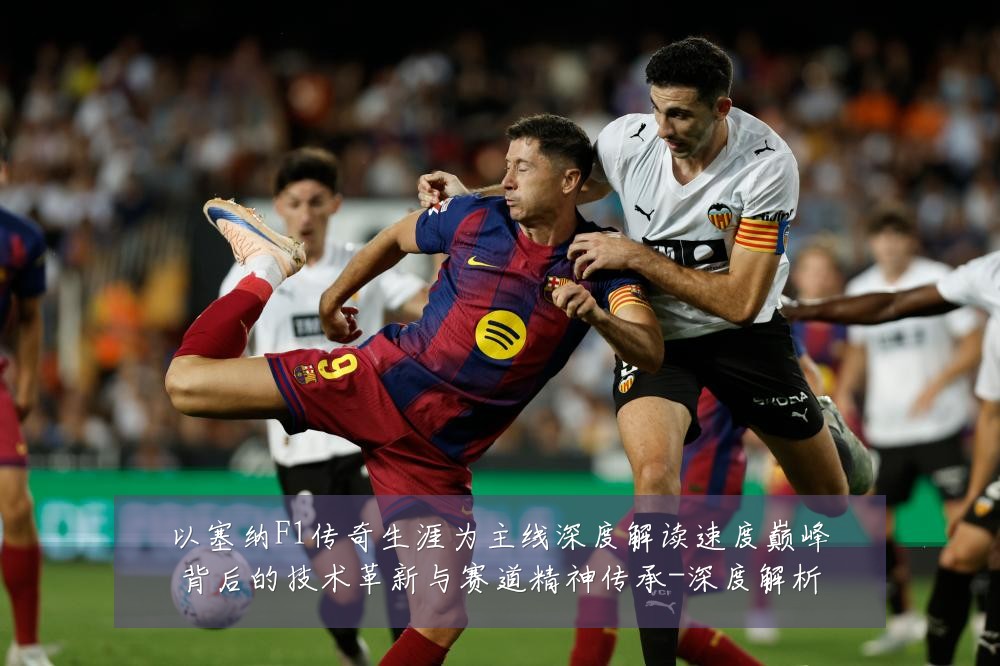 以塞纳F1传奇生涯为主线深度解读速度巅峰背后的技术革新与赛道精神传承-深度解析