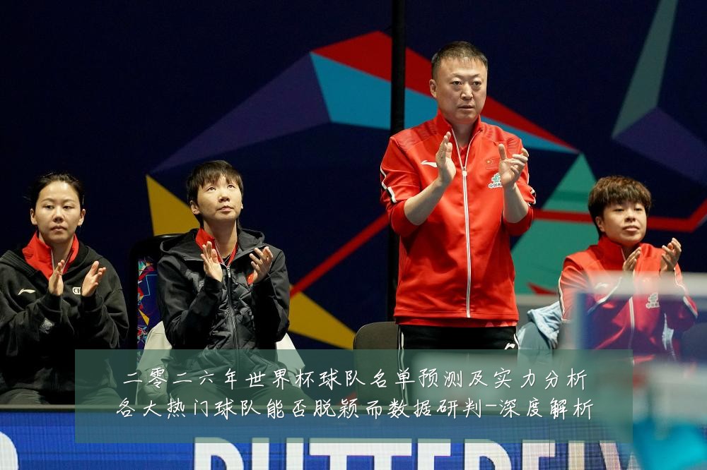 二零二六年世界杯球队名单预测及实力分析各大热门球队能否脱颖而数据研判-深度解析